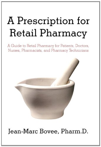 A Prescription for Retail Pharmacy: A Guide to Retail Pharmacy for Patients, Doctors, Nurses, Pharmacists, and Pharmacy Technicians