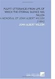 Pulpit Utterances From Lips of Which the Eternal Silence Has Fallen: A Memorial of John Albert Wilson [1884]
