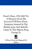 Dyott's Diary, 1781-1845 V2: A Selection from the Journal of William Dyott, Sometime General in the British Army and Aide-de-Camp to This Majesty K