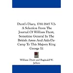 Dyott's Diary, 1781-1845 V2: A Selection From The Journal Of William Dyott, Sometime General In The British Army And Aide-De-Camp To This Majesty King George Iii book cover