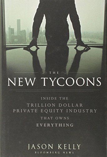 The New Tycoons: Inside the Trillion Dollar Private Equity Industry That Owns Everything (Bloomberg) by Jason Kelly (28-Sep-2012) Hardcover