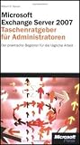 Microsoft Exchange Server 2007 - Taschenratgeber f&uuml;r Administratoren: Der praktische Begleiter f&uuml;r die t&auml;gliche Arbeit - William R. Stanek