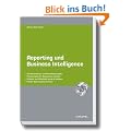 Reporting und Business Intelligence: Berichtsstrukturen und Kennzahlenauswahl. Praxisbeispiele f�r Management Cockpits. Effizienz und Effektivit�t durch BI-Software. Flexible Datenanalyse mit Excel