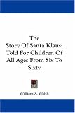 The Story of Santa Klaus: Told for Children of All Ages from Six to Sixty