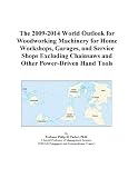 The 2009-2014 World Outlook for Woodworking Machinery for Home Workshops, Garages, and Service Shops Excluding Chainsaws and Other Power-Driven Hand Tools