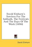 David Einhorn s Services For The Sabbath, The Festivals And The Days Of The Week (1896)
