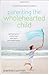 Parenting the Wholehearted Child: Captivating Your Child's Heart with God's Extravagant Grace