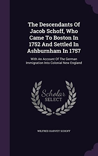 The Descendants Of Jacob Schoff, Who Came To Boston In 1752 And Settled In Ashburnham In 1757: With An Account Of The German Immigration Into Colonial New England