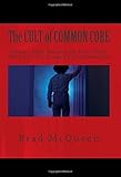 The Cult of Common Core: Obama's Final Solution for Your Child's Mind and Our Country's Exceptionalism