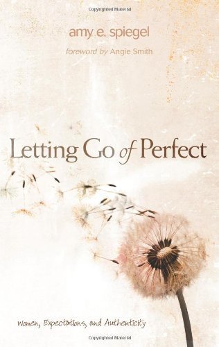 Letting Go of Perfect: Women, Expectations, and Authenticity by Spiegel, Amy E. (2012) Paperback