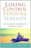 Losing Control, Finding Serenity: How the Need to Control Hurts Us and How to Let It Go