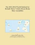 The 2011-2016 World Outlook for Rebuilt Motor Vehicle Drum Brake Shoe Assemblies