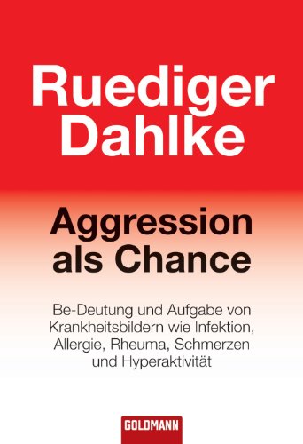 Aggression als Chance: Be-Deutung und Aufgabe von Krankheitsbildern wie Infektion, Allergie, Rheuma, Schmerzen und Hyperaktivität (German Edition)
