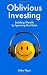 Oblivious Investing: Building Wealth by Ignoring the Noise