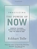 Practicing the Power of Now: Essential Teachings, Meditations, and Exercises From The Power of Now