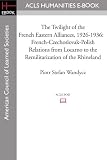 The Twilight of the French Eastern Alliances, 1926-1936: French-Czechoslovak-Polish Relations from Locarno to the Remilitarization of the Rhineland