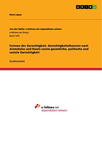 Formen der Gerechtigkeit. Gerechtigkeitstheorien nach Aristoteles und Rawls sowie gesetzliche, politische und soziale Gerechtigkeit (Aus der Reihe: e-fellows.net stipendiaten-wissen) (German Edition)