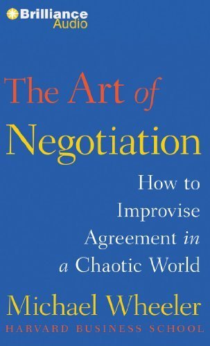 The Art of Negotiation: How to Improvise Agreement in a Chaotic World by Wheeler, Michael (October 8, 2013) Audio CD