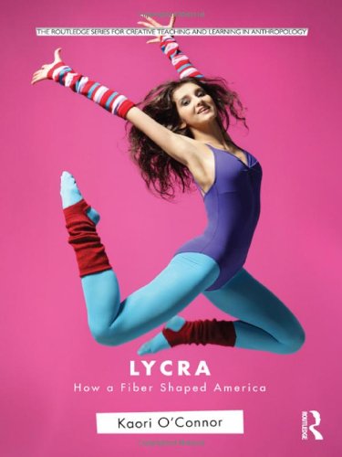 lycra how a fiber shaped america routledge series for creative teaching and learning in anthropology