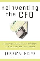 Reinventing the CFO: How Financial Managers Can Transform Their Roles and Add Greater Value Reinventing the CFO: How Financial Managers Can Transform Their Roles and Add Greater Value