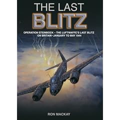 The Last Blitz: Operation Steinbock, the Luftwaffe's Last Blitz on Britain - January to May 1944