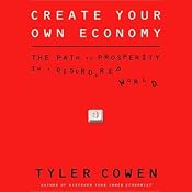 Create Your Own Economy: The Path to Prosperity in a Disordered World | [Tyler Cowen]