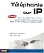 T�l�phonie sur IP : SIP, H.323, MGCP, QoS et s�curit�, Asterisk, VoIP Voix sur IP , VoWiFi, offre multiplay des FAI, Skype et autres softphones, architecture IMS...