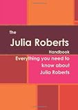The Julia Roberts Handbook - Everything you need to know about Julia Roberts