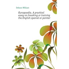 Kunopaedia. A practical essay on breaking or training the English spaniel or pointer