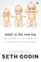 Small is the New Big: And 183 Other Riffs, Rants and Remarkable Business Ideas
