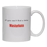 If you can't find a date Masturbate Mug for Coffee / Hot Beverage (choice of sizes and colors)
