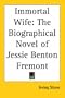 Immortal Wife: The Biographical Novel of Jessie Benton Fremont