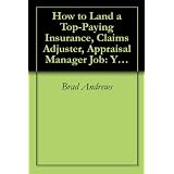 How to Land a Top-Paying Insurance, Claims Adjuster, Appraisal Manager Job: Your Complete Guide to Opportunities, Resumes and Cover Letters, Interviews, ... What to Expect From Recruiters and More!'