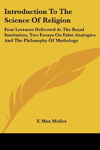 Introduction To The Science Of Religion: Four Lectures Delivered At The Royal Institution, Two Essays On False Analogies And The Philosophy Of Mythology