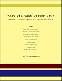 What did that Doctor Say? : Medical Terminology - A Simplified Guide