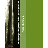The Accomplishing More With Less Workbook: How to accomplish more in less time, less effort, and less stress!