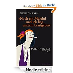 Noch ein Martini und ich lieg unterm Gastgeber: Dorothy Parker Eine Biografie: Dorothy Parker. Eine Biografie