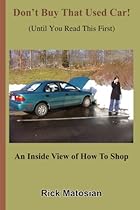 Don't Buy That Used Car! (Until You Read This First): An Inside View of How To Shop Don't Buy That Used Car! (Until You Read This First): An Inside View of How To Shop