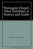 Wainsgate Baptist Chapel, West Yorkshire : A history and guide