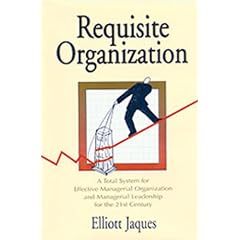 Requisite Organization: Total System for Effective Managerial Organization and Managerial Leadership for the 21st Century