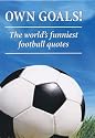 Own Goals: The World's Funniest Football Quotes (Football Humour)