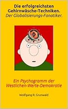 Die erfolgreichsten Gehirnw&auml;sche-Techniken. Der Globalisierungs-Fanatiker.: Ein Psychogramm der Westlichen-Werte-Demokratie. Druck-Version.