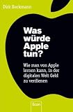 Was würde Apple tun?: Wie man von Apple lernen kann, in der digitalen Welt Geld zu verdienen