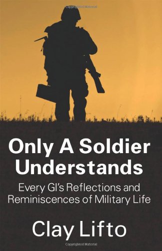 Only a Soldier Understands: Every GI's Reflections and Reminiscences of Military Life
