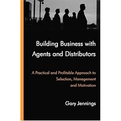 Building Business with Agents and Distributors: A Practical and Profitable Approach to Selection, Management and Motivation