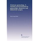 American gynecology. A monthly journal devoted to gynecology, obstetrics and abdominal... by American gynecology