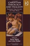 Christian Theology and Tragedy (Ashgate Studies in Theology, Imagination and the Arts)
