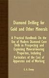Diamond Drilling For Gold And Other Minerals; A Practical Handbook On The Use Of Modern Diamond Core Drills In Prospecting And Exploiting ... Of The Cost Of Apparatus And Of Working