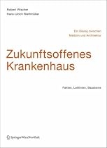 Zukunftsoffenes Krankenhaus - Ein Dialog zwischen Medizin und Architektur: Fakten, Leitlinien, Bausteine