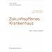 Zukunftsoffenes Krankenhaus - Ein Dialog zwischen Medizin und Architektur
